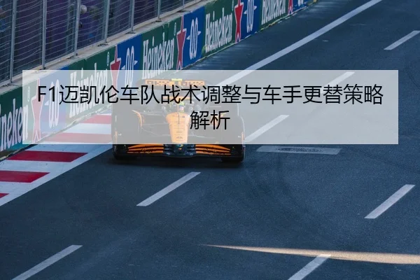 F1迈凯伦车队战术调整与车手更替策略解析